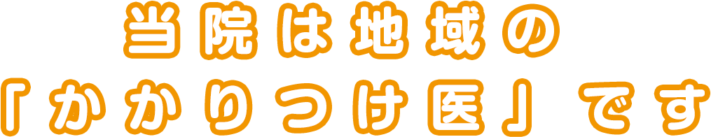 当院は地域の「かかりつけ医」です